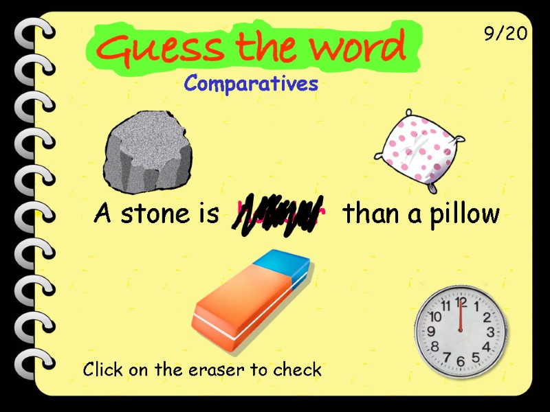 A stone is  harder  than a pillow 9/20 Click on the eraser
